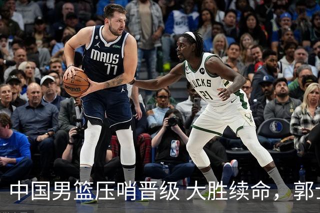 中国男篮压哨晋级 大胜续命，郭士强不会下课 但挑战才刚刚开始！