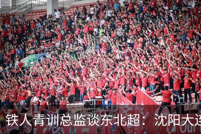 铁人青训总监谈东北超：沈阳大连长春争霸，主要依托青训梯队优势